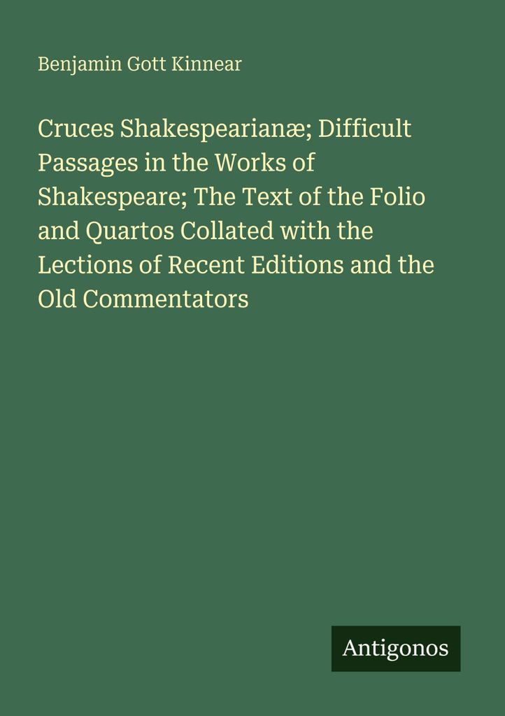 Cruces Shakespearianæ; Difficult Passages in the Works of Shakespeare; The Text of the Folio and Quartos Collated with the Lections of Recent Edit...