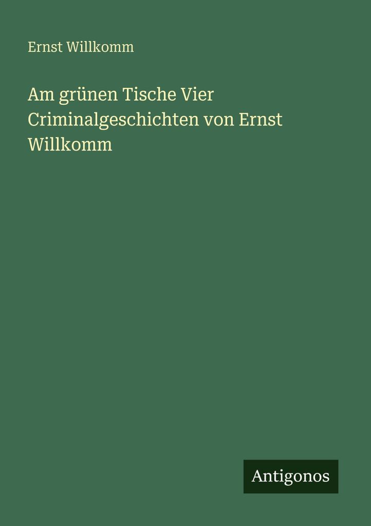Am grünen Tische Vier Criminalgeschichten von Ernst Willkomm