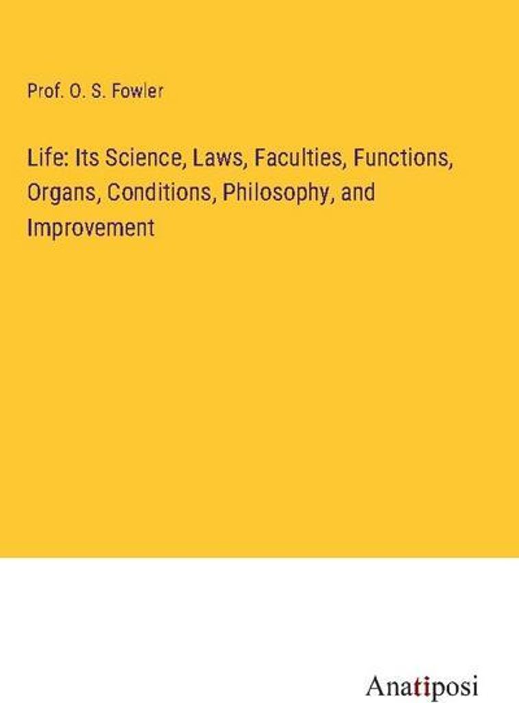 Life: Its Science, Laws, Faculties, Functions, Organs, Conditions, Philosophy, and Improvement