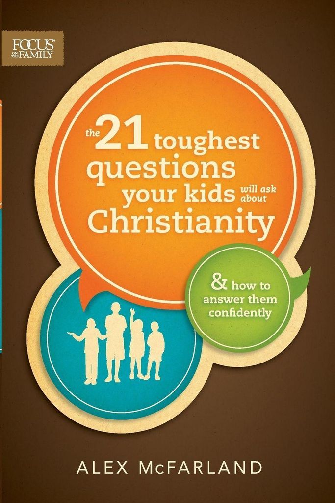 The 21 Toughest Questions Your Kids Will Ask about Christianity: & How to Answer Them Confidently