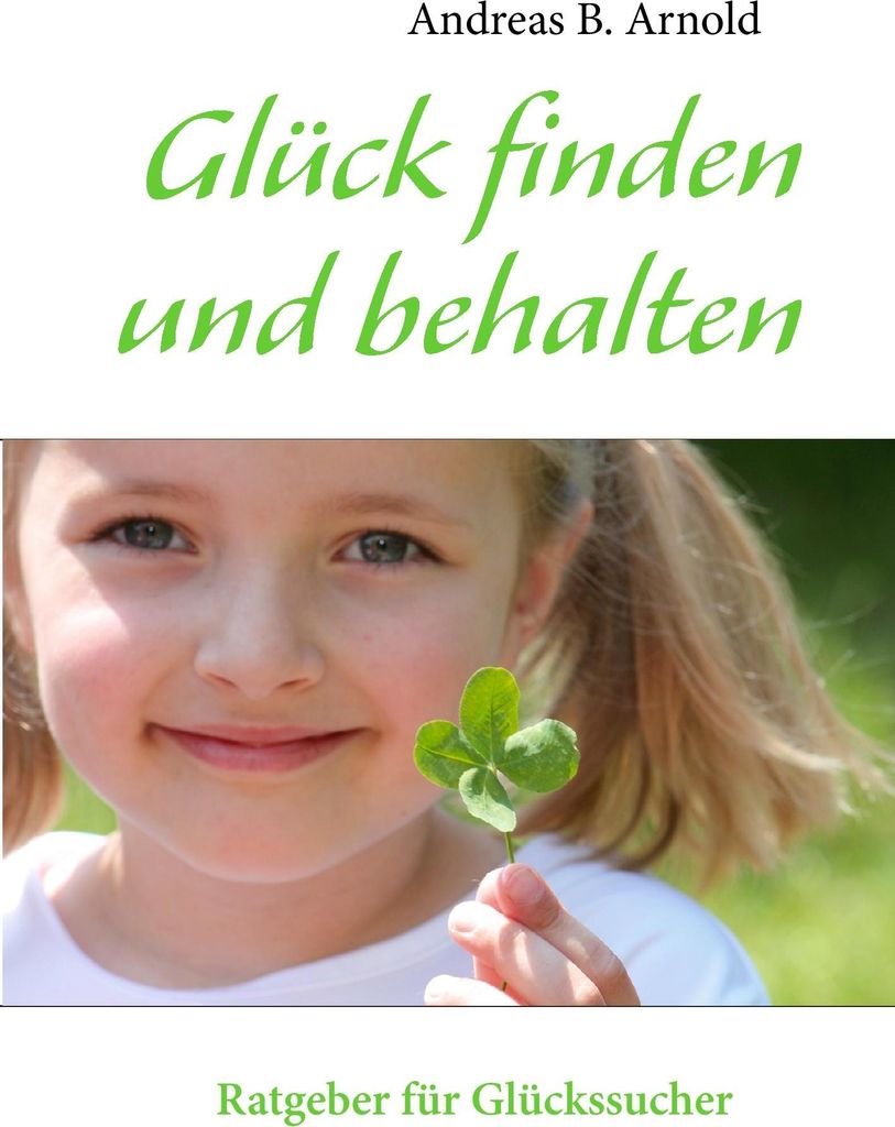 Glück finden und behalten: Ein Ratgeber für Unglückliche