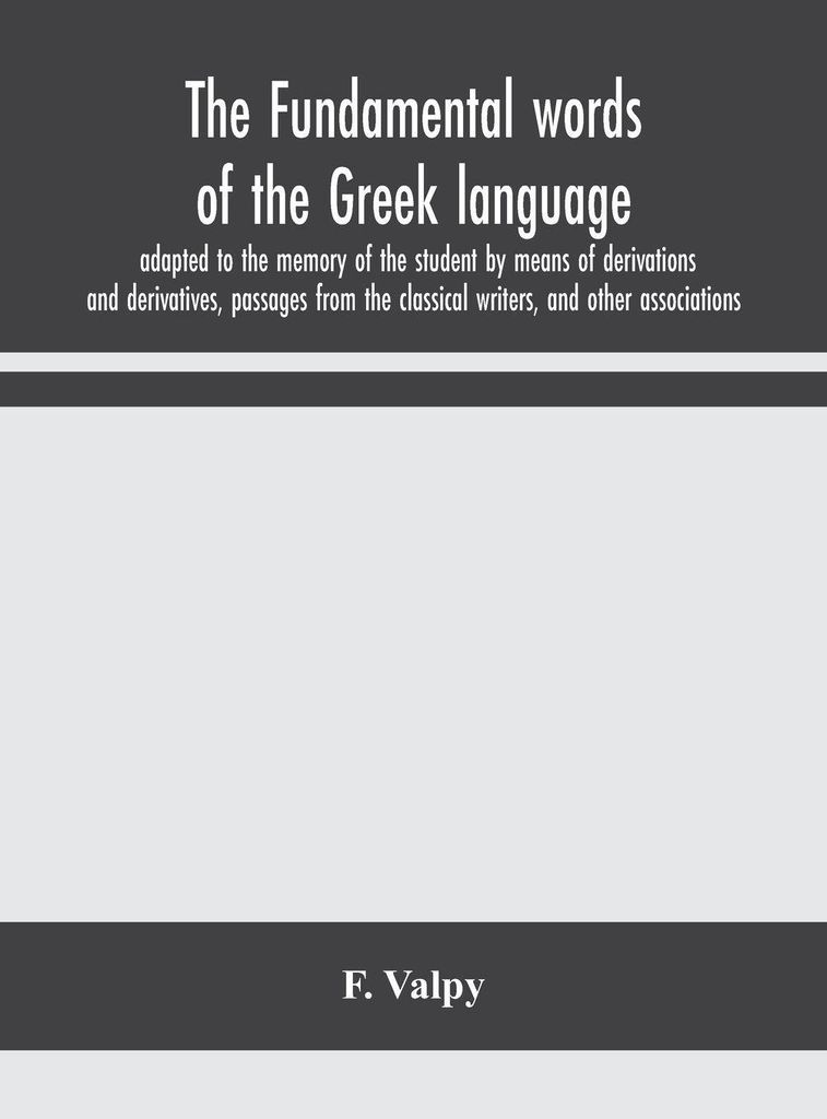 Die grundlegenden Wörter der griechischen Sprache, angepasst an das Gedächtnis des Schülers durch Ableitungen und Derivate, Passagen aus den kla...