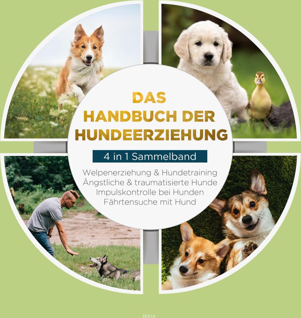 Das Handbuch der Hundeerziehung - 4 in 1 Sammelband: Impulskontrolle bei Hunden | Welpenerziehung & Hundetraining | Ängstliche & traumatisierte Hu...