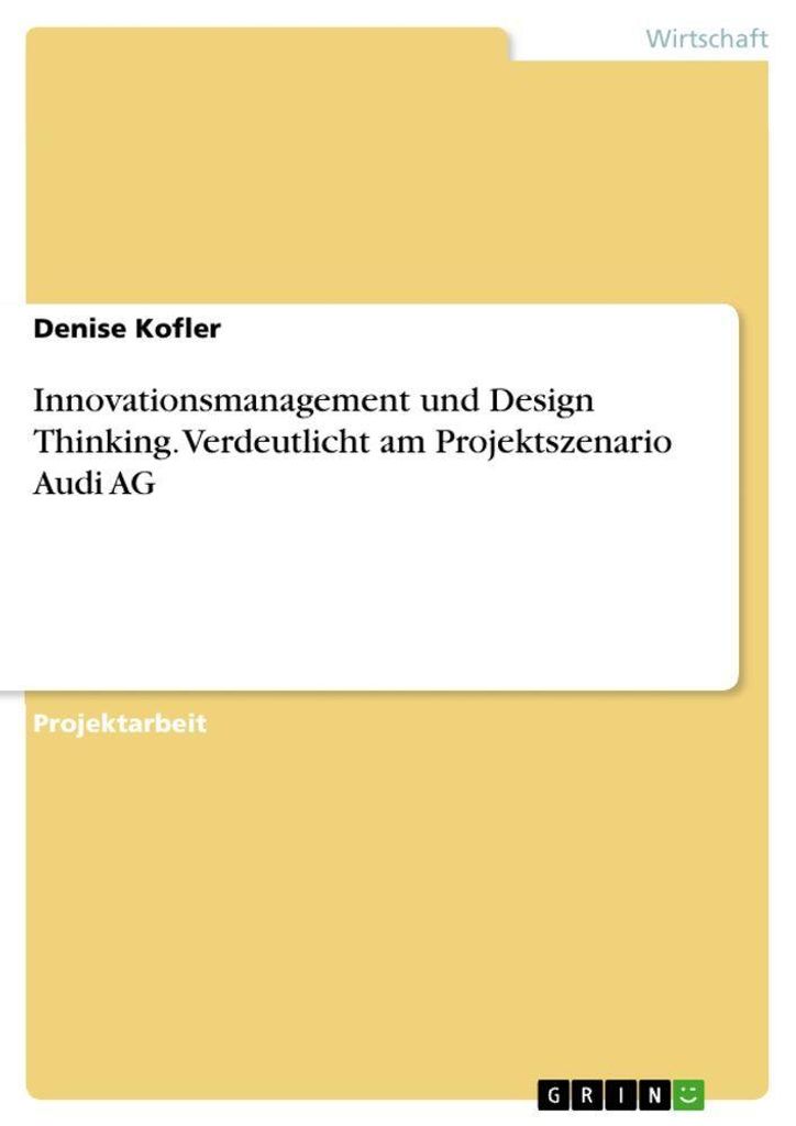 Innovationsmanagement und Design Thinking. Verdeutlicht am Projektszenario Audi AG