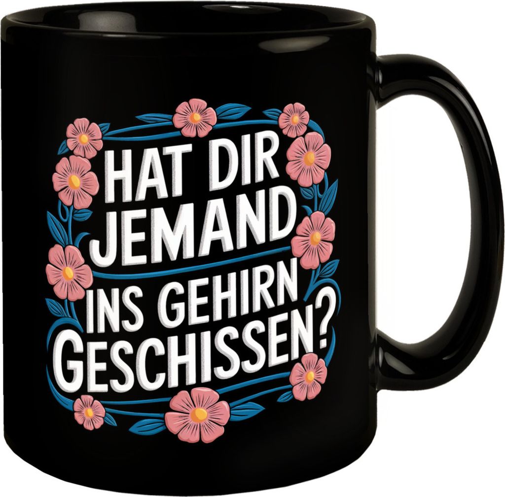 Hat dir jemand ins Gehirn geschissen Blumensprache Tasse