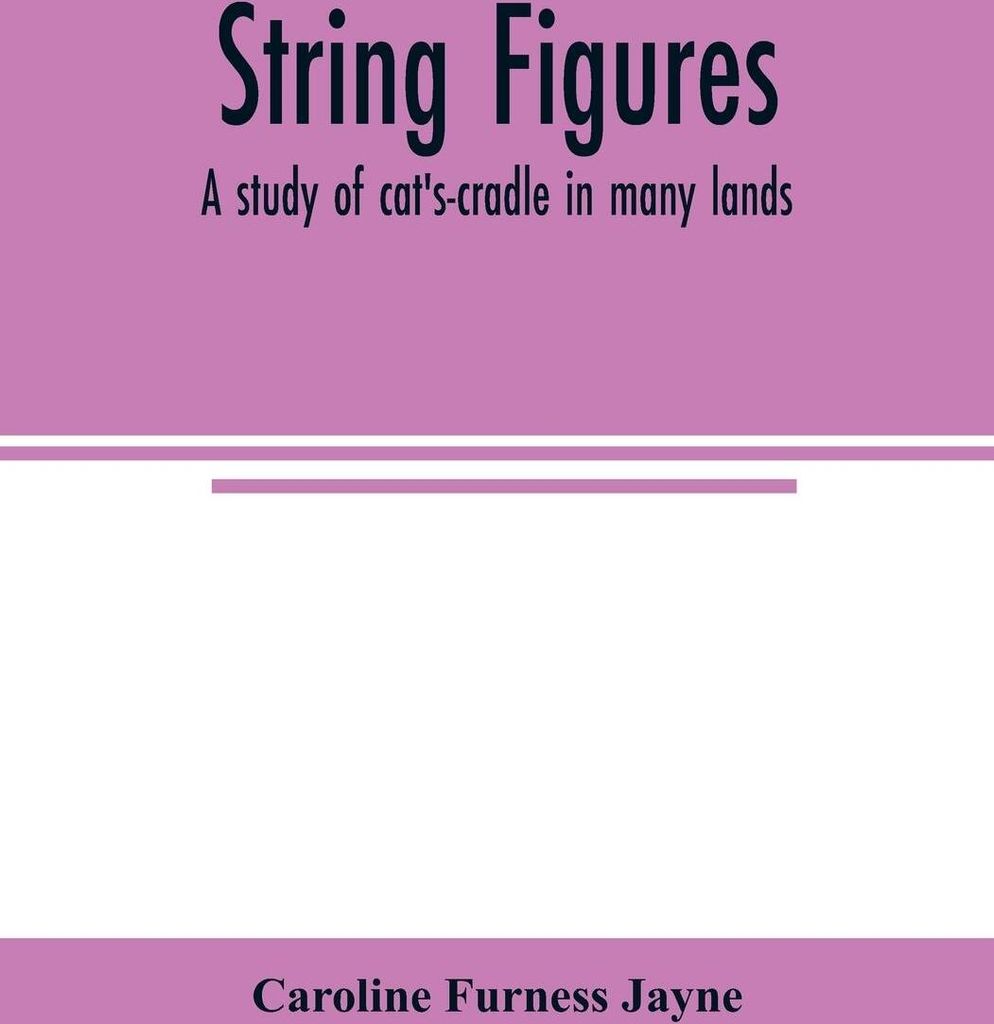 String figures; a study of cat's-cradle in many lands