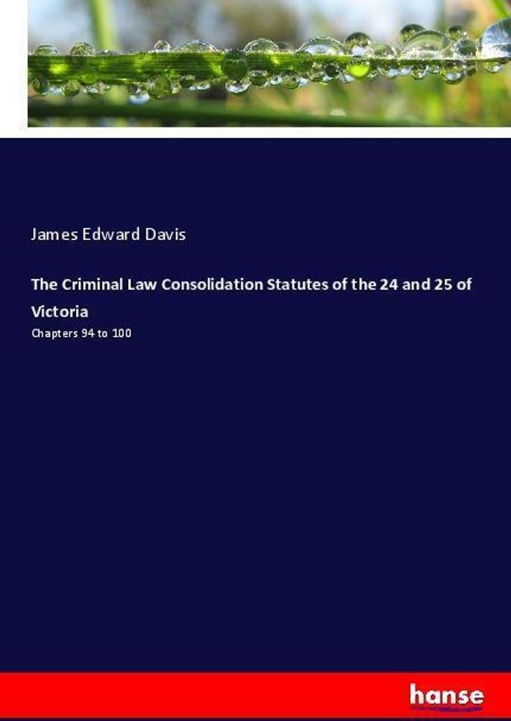 The Criminal Law Consolidation Statutes of the 24 and 25 of Victoria
