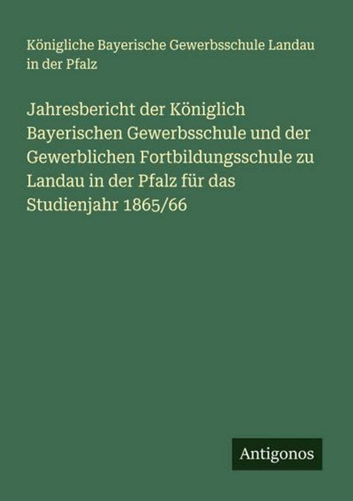 Jahresbericht der Königlich Bayerischen Gewerbsschule und der Gewerblichen Fortbildungsschule zu Landau in der Pfalz für das Studienjahr 1865/66