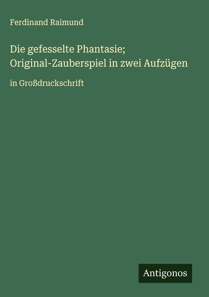 Die gefesselte Phantasie Original-Zauberspiel in zwei Aufzügen