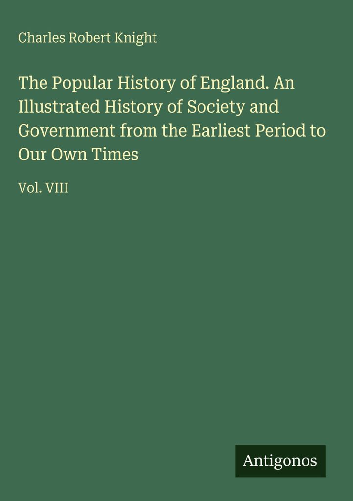 The Popular History of England. An Illustrated History of Society and Government from the Earliest Period to Our Own Times