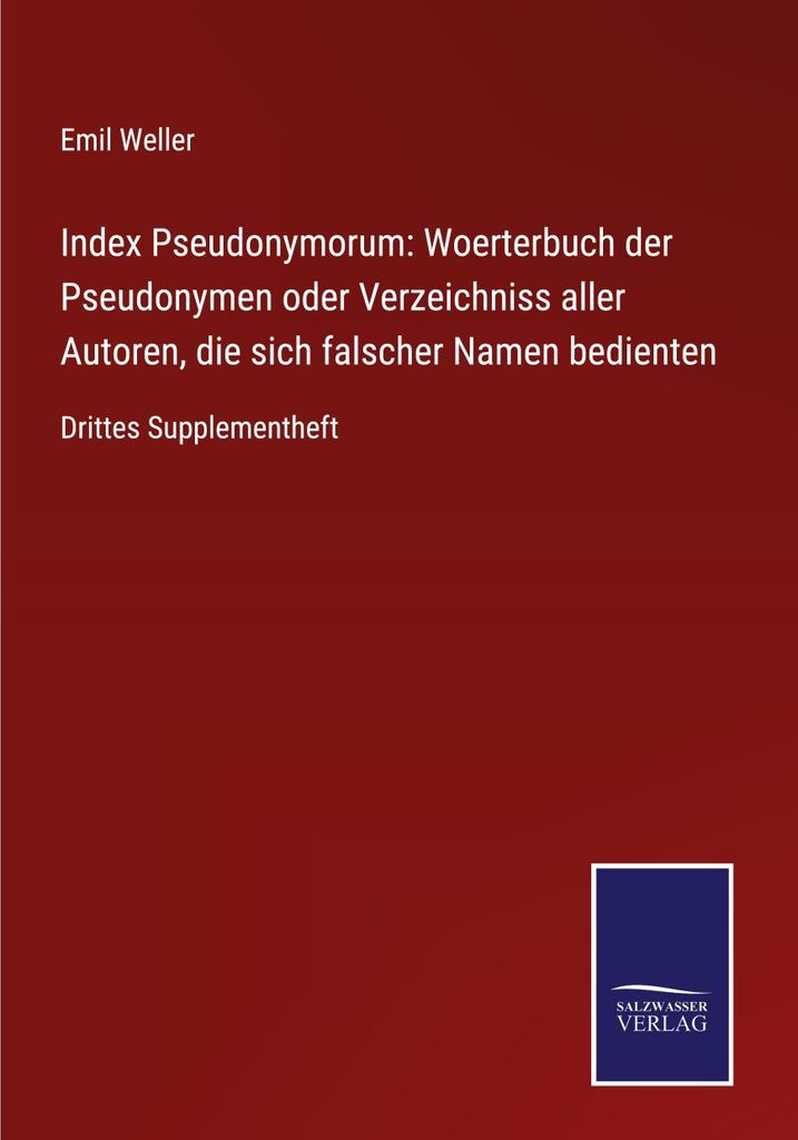 Index Pseudonymorum: Woerterbuch der Pseudonymen oder Verzeichniss aller Autoren, die sich falscher Namen bedienten