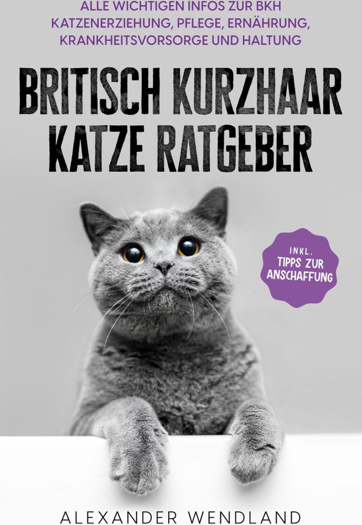 Britisch Kurzhaar Katze Ratgeber: Alle wichtigen Infos zur BKH Katzenerziehung, Pflege, Ernährung, Krankheitsvorsorge und Haltung - inkl. Tipps zu...