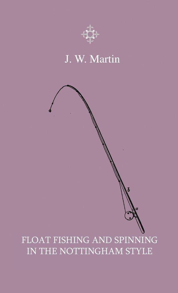 Float Fishing And Spinning In The Nottingham Style - Being A Treatise On The So-Called Coarse Fishes With Instructions For Their Capture - Includin...