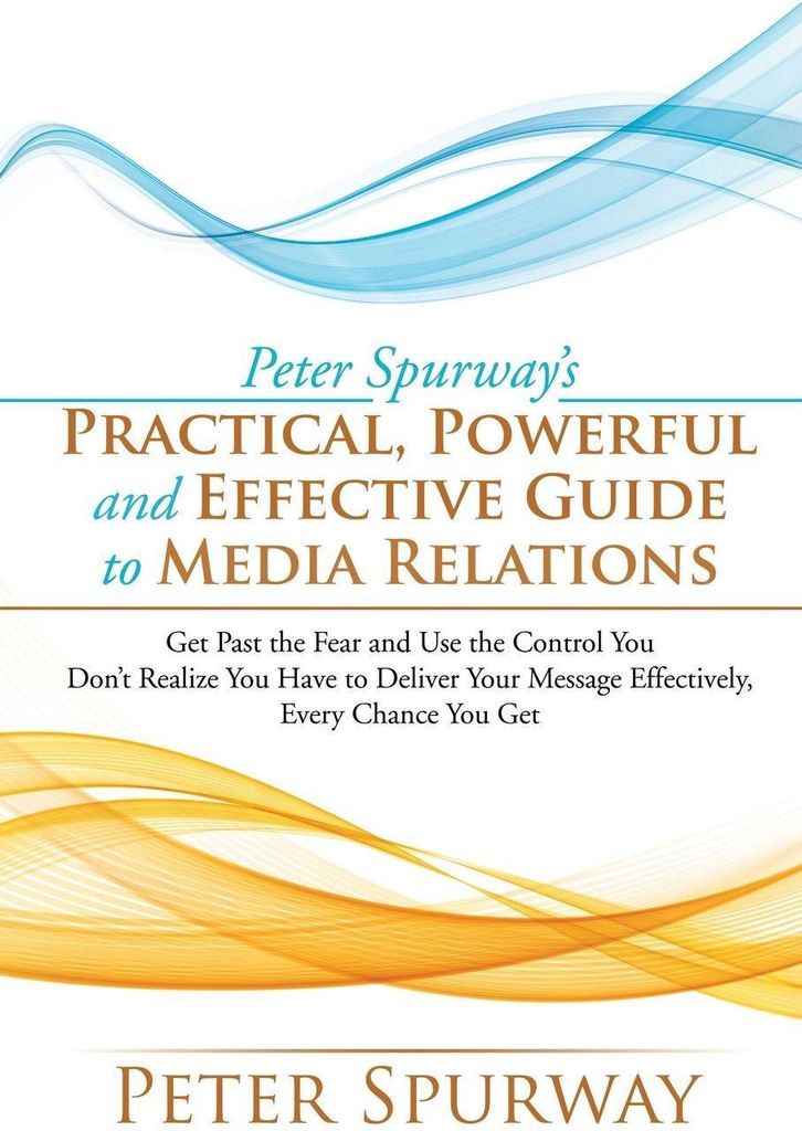 Peter Spurway's Practical, Powerful and Effective Guide to Media Relations