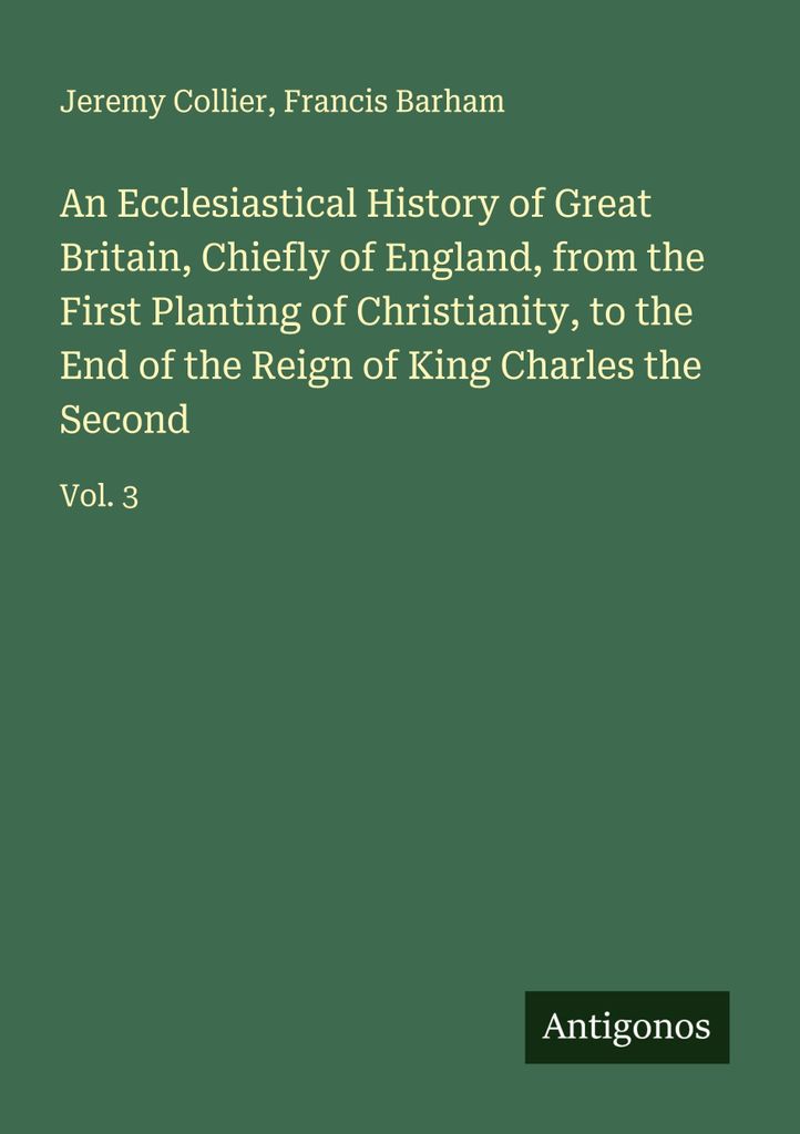 Eine Kirchengeschichte Großbritanniens, hauptsächlich Englands, von der ersten Ausbreitung des Christentums bis zum Ende der Regierungszeit von K...