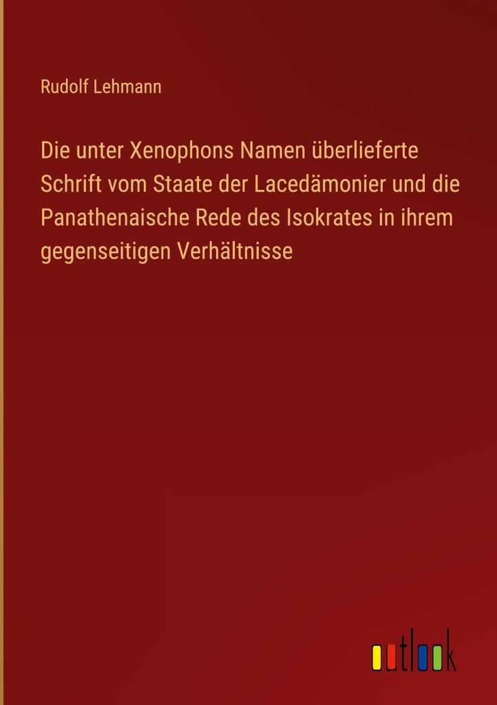 Die unter Xenophons Namen überlieferte Schrift vom Staate der Lacedämonier und die Panathenaische Rede des Isokrates in ihrem gegenseitigen Verh...