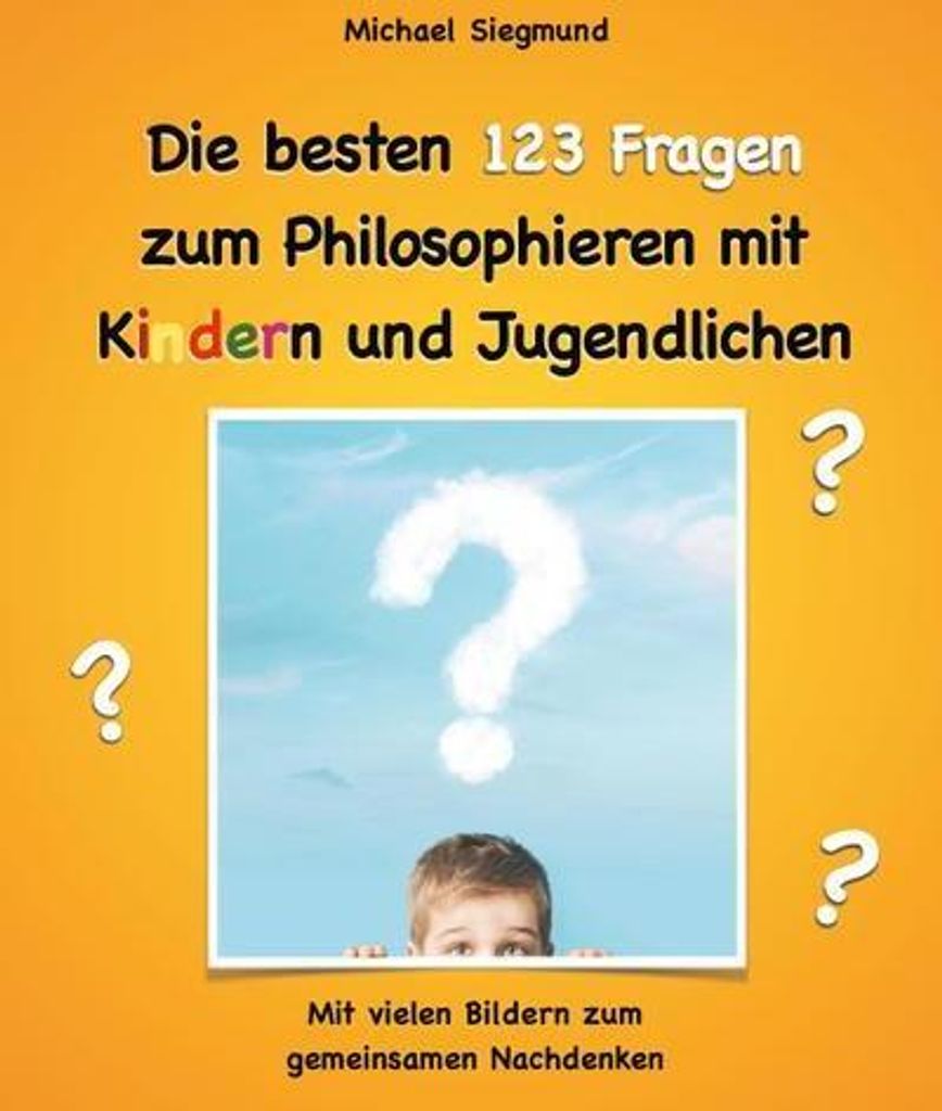 Die besten 123 Fragen zum Philosophieren mit Kindern und Jugendlichen
