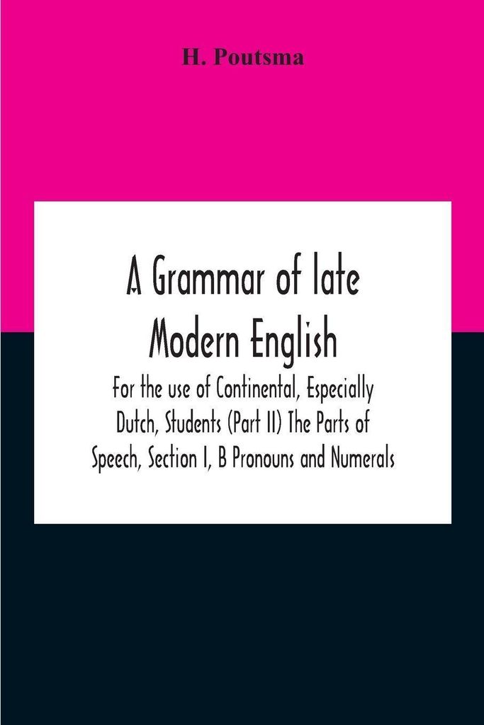 A Grammar Of Late Modern English; For The Use Of Continental, Especially Dutch, Students (Part Ii) The Parts Of Speech, Section I, B Pronouns And N...