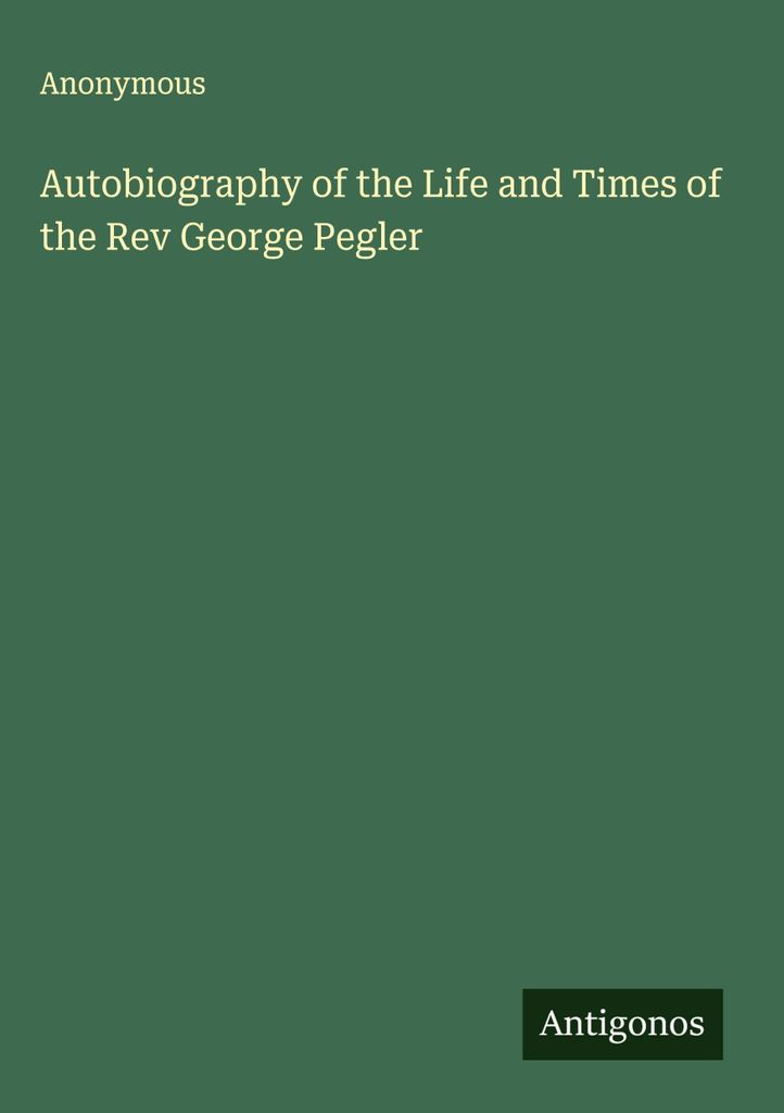 Autobiography of the Life and Times of the Rev George Pegler