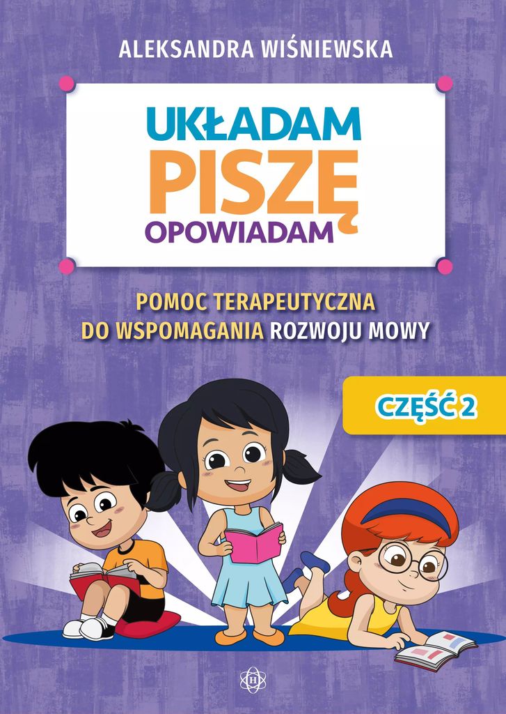 Układam, piszę, opowiadam Pomoc terapeutyczna do wspomagania rozwoju mowy Część 2