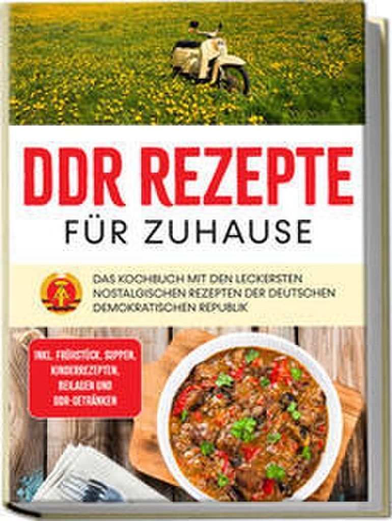 DDR Rezepte für zuhause: Das Kochbuch mit den leckersten nostalgischen Rezepten der Deutschen Demokratischen Republik - inkl. Frühstück, Suppen,...