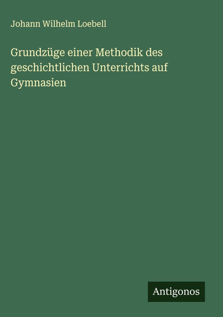 Grundzüge einer Methodik des geschichtlichen Unterrichts auf Gymnasien