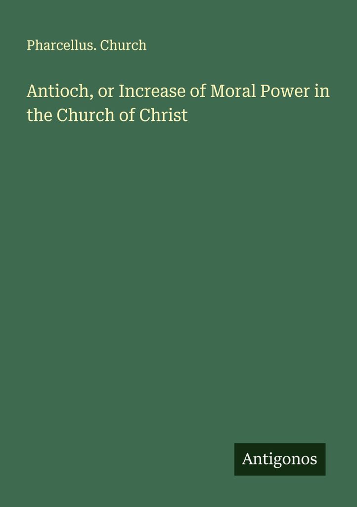 Antioch, or Increase of Moral Power in the Church of Christ