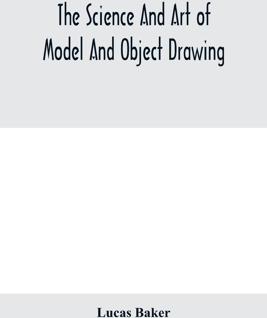 The science and art of model and object drawing; a text book for schools and for self-instruction of teachers and art students in the theory and pr...