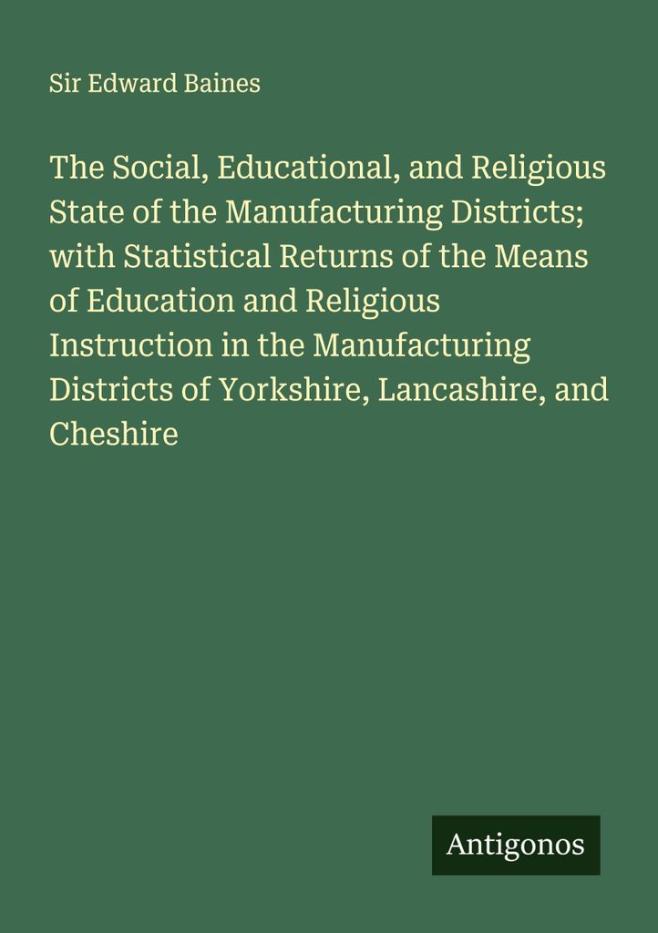 The Social, Educational, and Religious State of the Manufacturing Districts; with Statistical Returns of the Means of Education and Religious Instr...