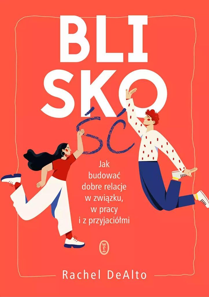 Bliskość. Jak budować dobre relacje w związku, pracy i z przyjaciółmi