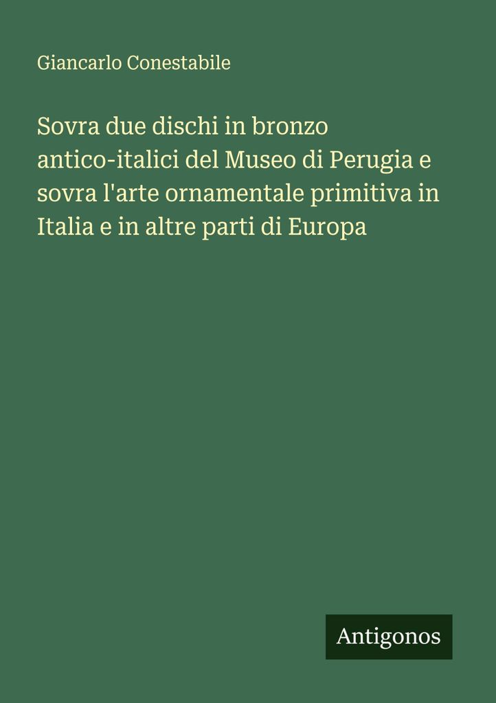 Über zwei antike italische Bronzescheiben aus dem Museum von Perugia und über primitive Ornamentkunst in Italien und anderen Teilen Europas