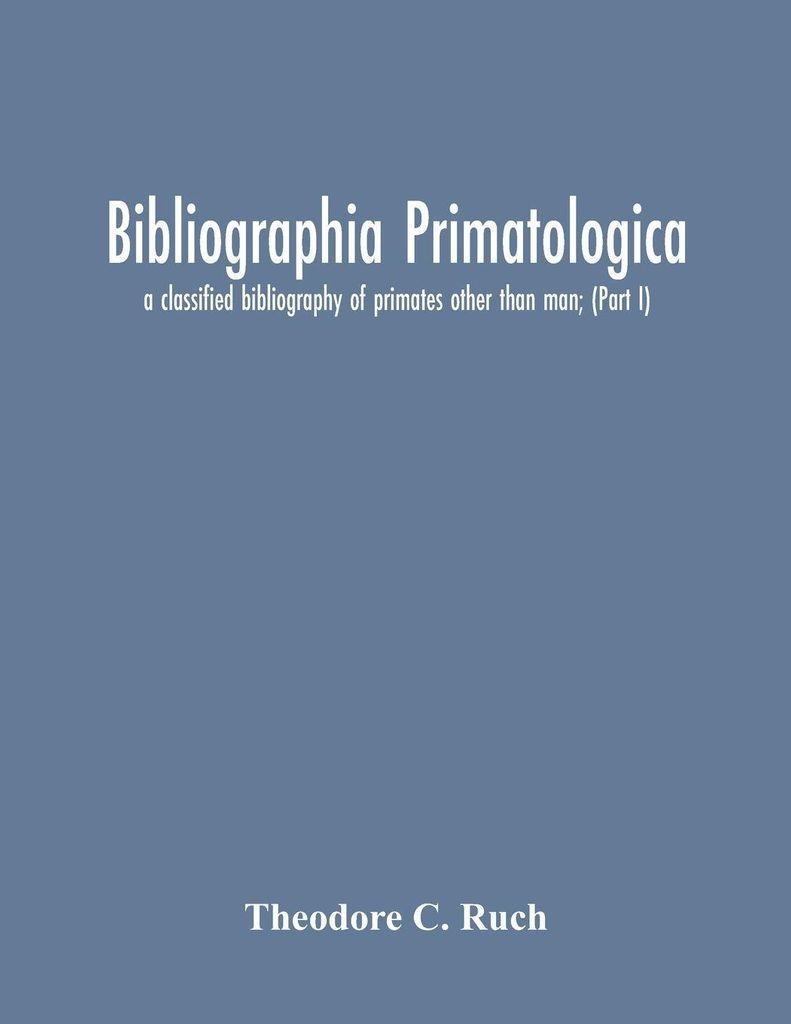 Bibliographia Primatologica; A Classified Bibliography Of Primates Other Than Man; (Part I) Anatomy, Embryology & Quantitative Morphology; Physiolo...
