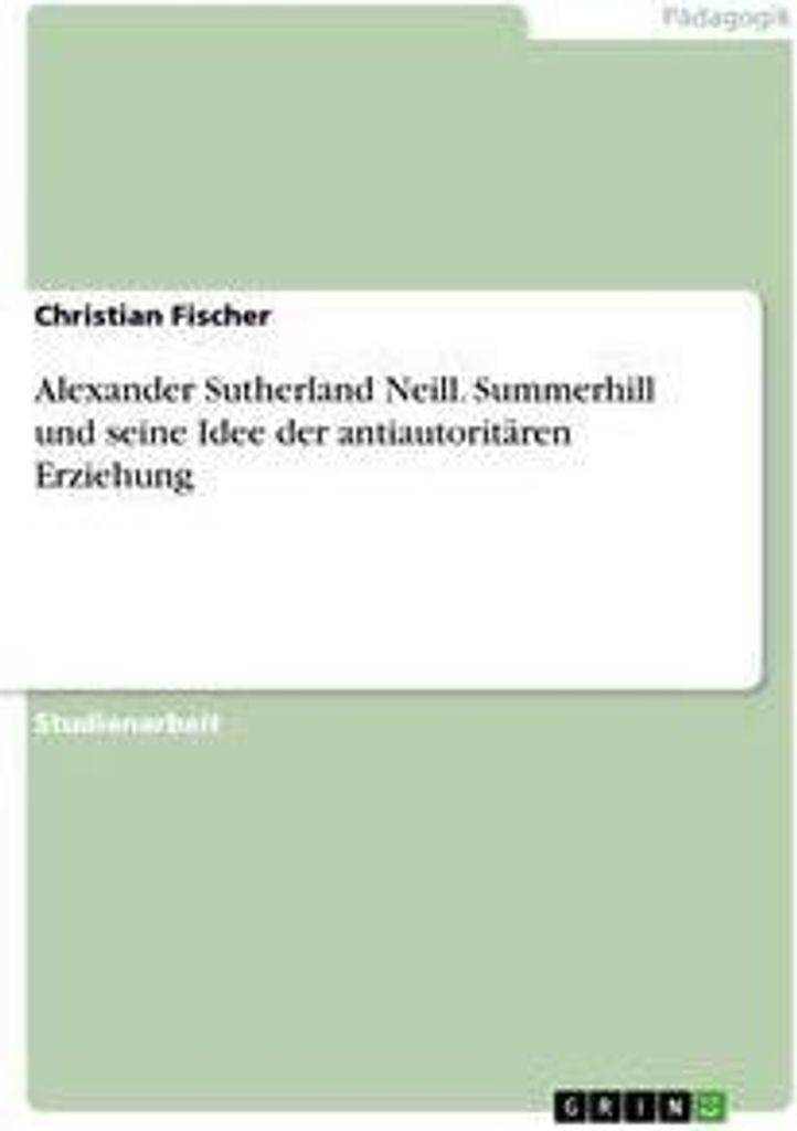 Alexander Sutherland Neill. Summerhill und seine Idee der antiautoritären Erziehung