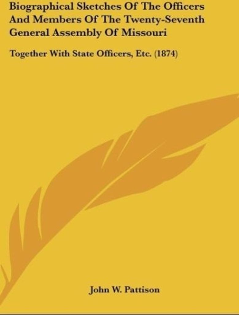 Biographical Sketches Of The Officers And Members Of The Twenty-Seventh General Assembly Of Missouri