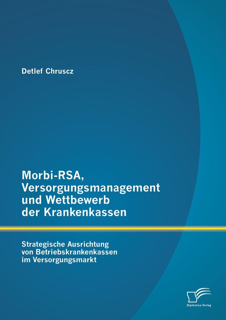 Morbi-RSA, Versorgungsmanagement und Wettbewerb der Krankenkassen: Strategische Ausrichtung von Betriebskrankenkassen im Versorgungsmarkt