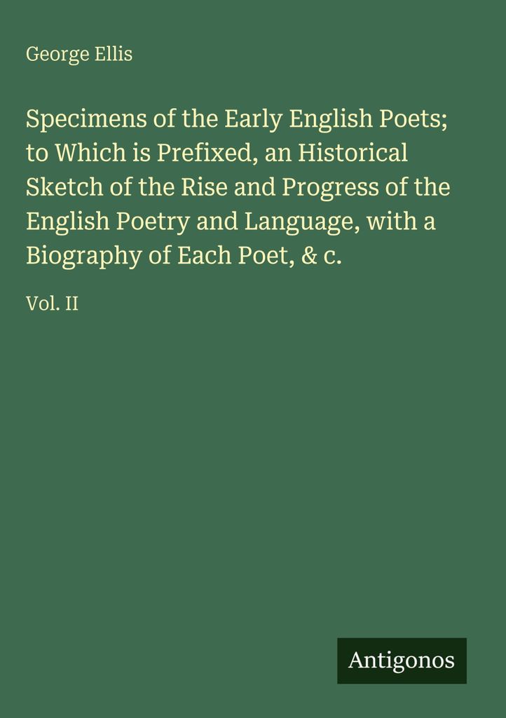 Specimens of the Early English Poets; to Which is Prefixed, an Historical Sketch of the Rise and Progress of the English Poetry and Language, with ...