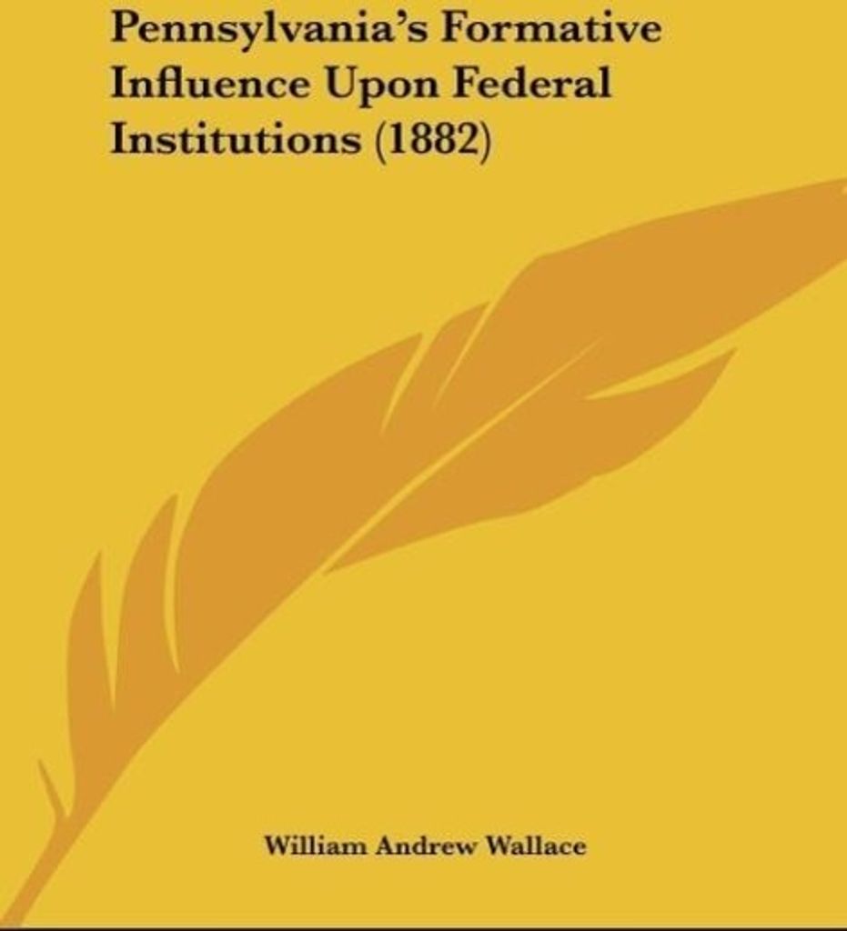 Pennsylvania's Formative Influence Upon Federal Institutions (1882)