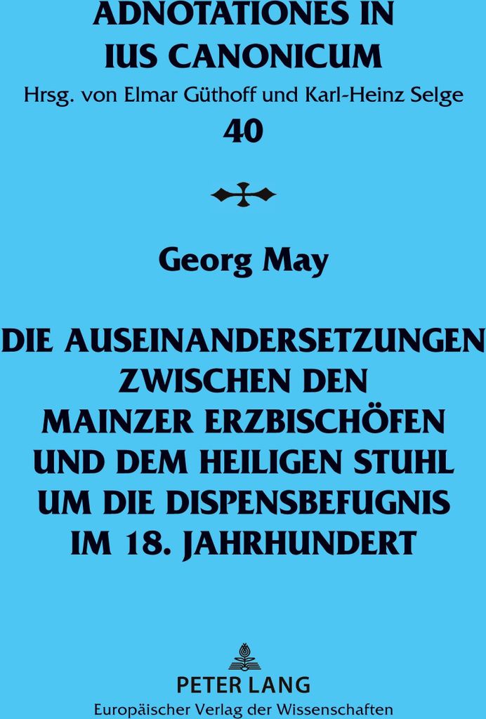 Die Auseinandersetzungen zwischen den Mainzer Erzbischöfen und dem Heiligen Stuhl um die Dispensbefugnis im 18. Jahrhundert