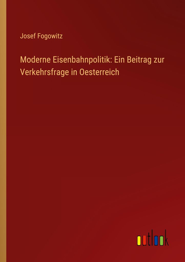 Moderne Eisenbahnpolitik: Ein Beitrag zur Verkehrsfrage in Oesterreich