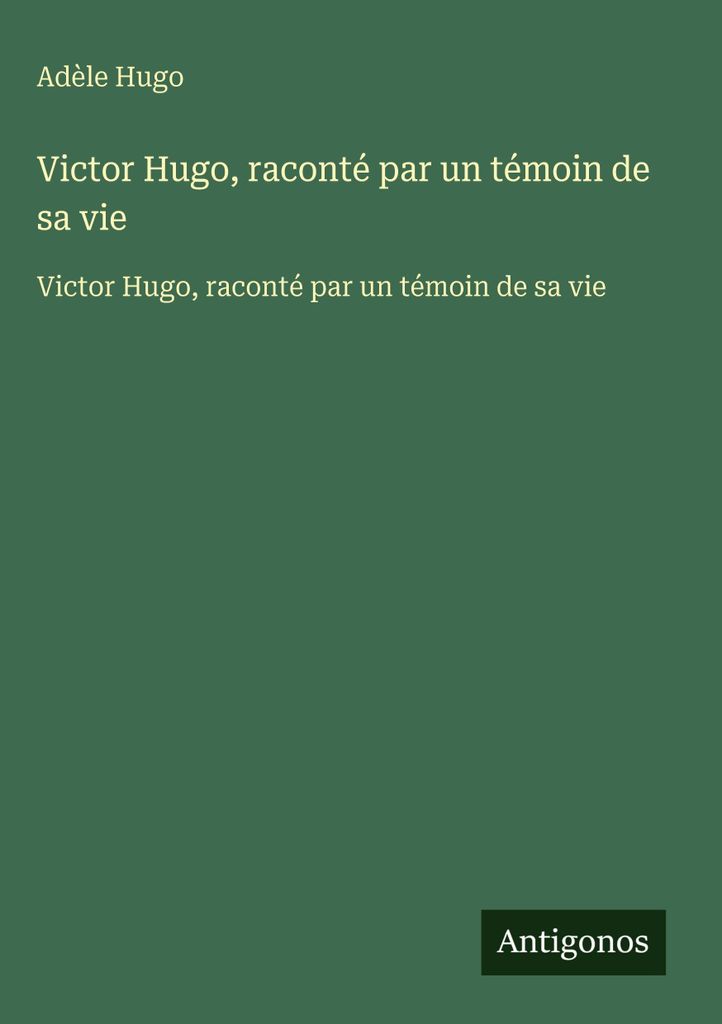 Victor Hugo, erzählt von einem Zeugen seines Lebens