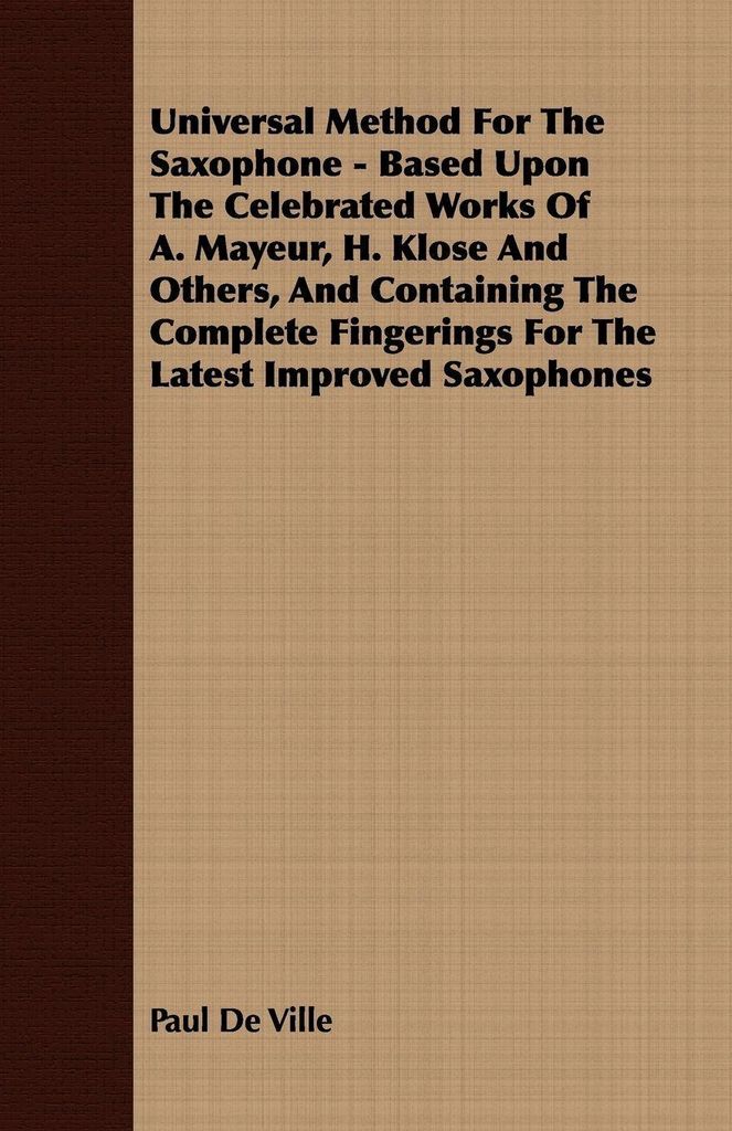 Universal Method For The Saxophone - Based Upon The Celebrated Works Of A. Mayeur, H. Klose And Others, And Containing The Complete Fingerings For ...