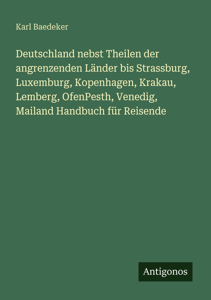 Deutschland nebst Theilen der angrenzenden Länder bis Strassburg, Luxemburg, Kopenhagen, Krakau, Lemberg, OfenPesth, Venedig, Mailand Handbuch fü...