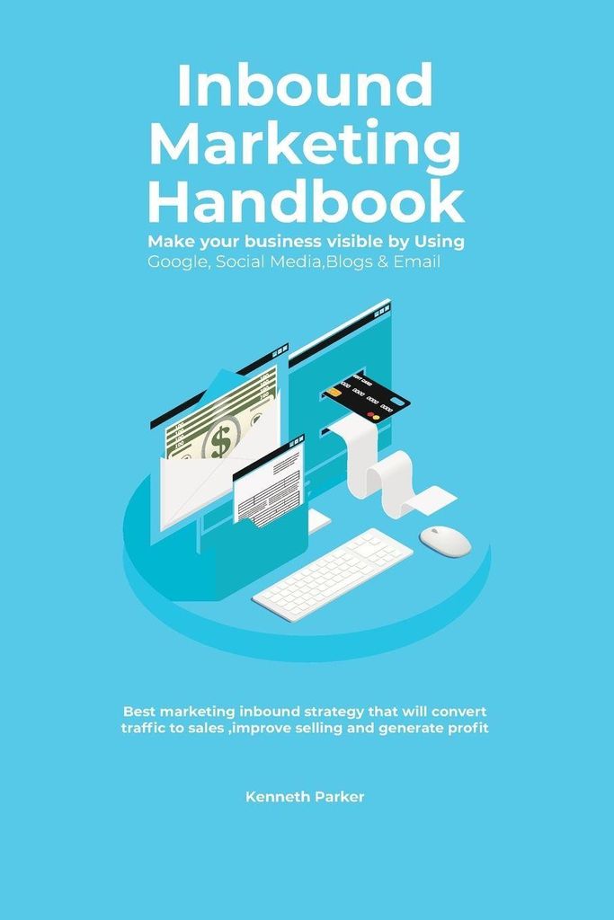 Inbound Marketing Handbook Make your business visible Using Google, Social Media,Blogs & Email. Best marketing inbound strategy that will convert t...