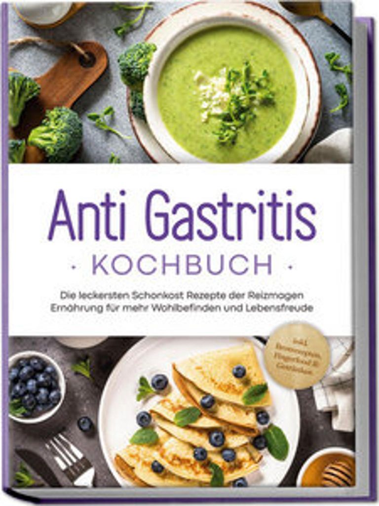 Anti Gastritis Kochbuch: Die leckersten Schonkost Rezepte der Reizmagen Ernährung für mehr Wohlbefinden und Lebensfreude - inkl. Brotrezepten, Fi...
