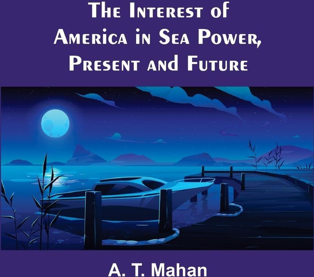 The Interest of America in Sea Power, Present and Future