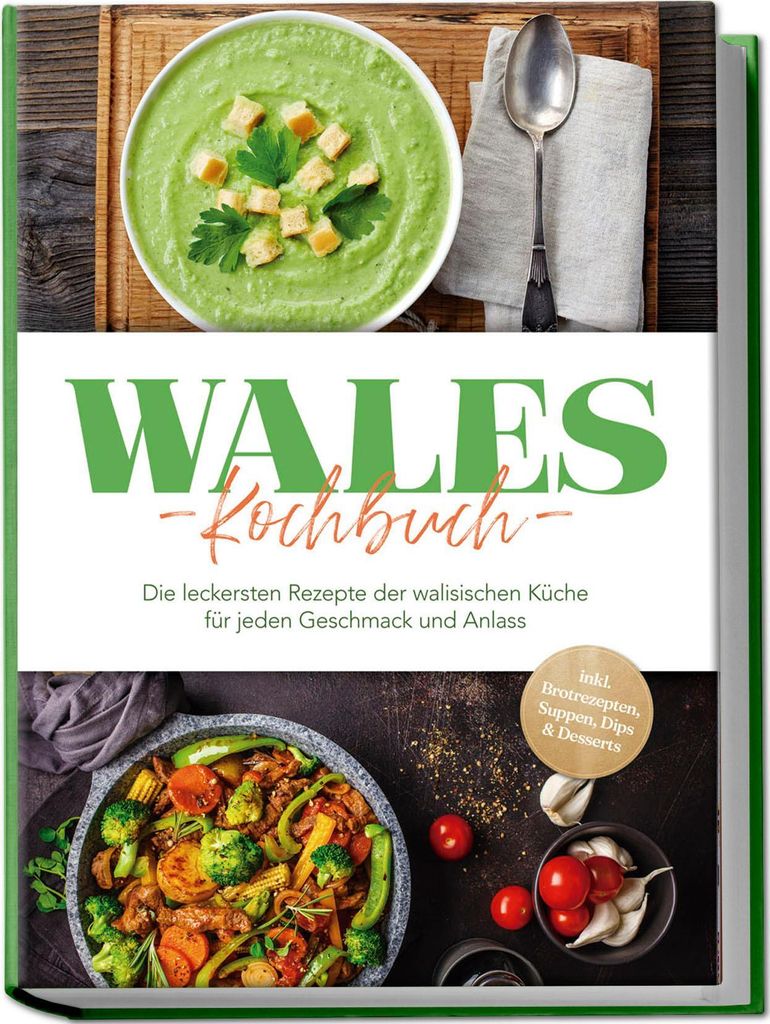 Wales Kochbuch: Die leckersten Rezepte der walisischen Küche für jeden Geschmack und Anlass - inkl. Brotrezepten, Suppen, Dips & Desserts