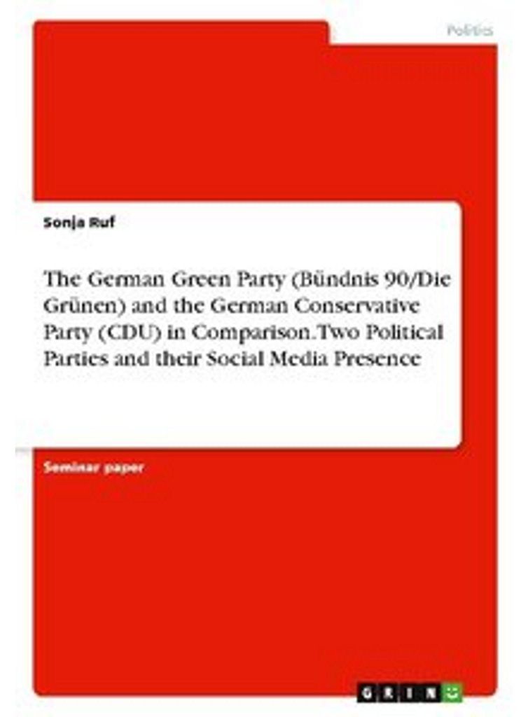The German Green Party (Bündnis 90/Die Grünen) and the German Conservative Party (CDU) in Comparison. Two Political Parties and their Social Medi...