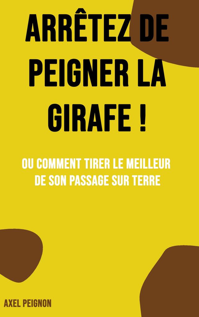 Arrêtez de peigner la girafe !: Ou comment tirer le meilleur de son passage sur terre