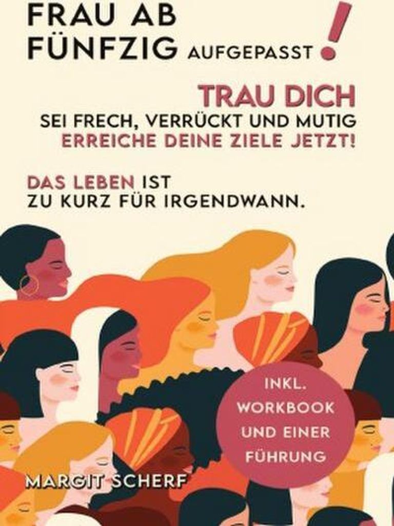 Frau ab 50 aufgepasst! Trau Dich, sei frech, verrückt und mutig -erreiche Deine Ziele - JETZT! Das Leben ist zu kurz für irgendwann