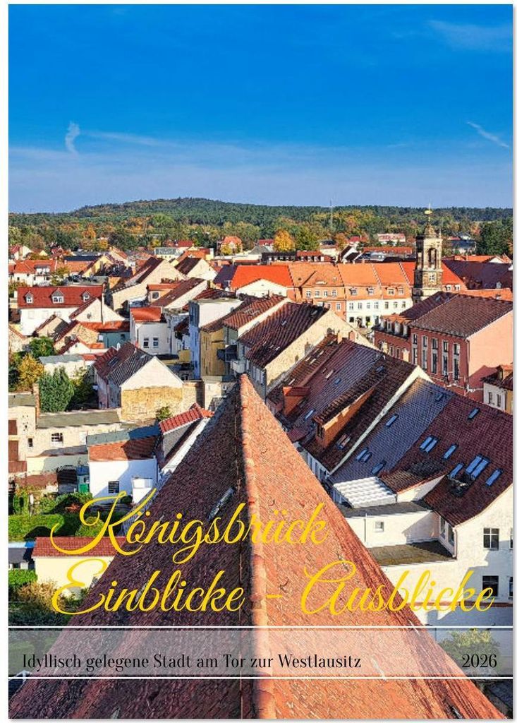 Königsbrück Einblicke - Ausblicke (Wandkalender 2026 DIN A3 hoch), CALVENDO Monatskalender